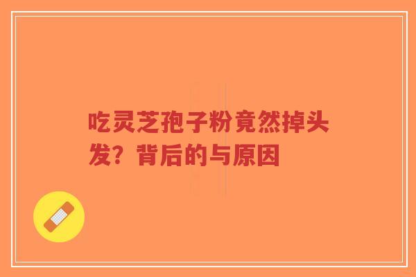 吃灵芝孢子粉竟然掉头发?背后的与原因-第1张图片-超越 吃灵芝孢子粉竟然掉头发?背后的与原因-第1张图片-超越