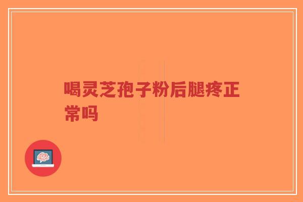 喝灵芝孢子粉后腿疼正常吗-第1张图片-超越 喝灵芝孢子粉后腿疼正常吗-第1张图片-超越