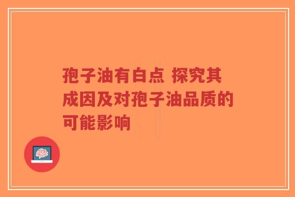 孢子油有白点 探究其成因及对孢子油品质的可能影响-第1张图片-超越 孢子油有白点 探究其成因及对孢子油品质的可能影响-第1张图片-超越