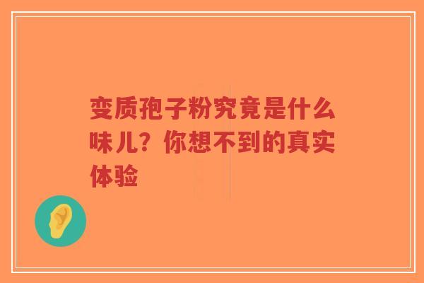 变质孢子粉究竟是什么味儿?你想不到的真实体验-第1张图片-超越 变质孢子粉究竟是什么味儿?你想不到的真实体验-第1张图片-超越