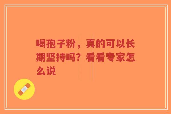 喝孢子粉,真的可以长期坚持吗?看看专家怎么说-第1张图片-超越 喝孢子粉,真的可以长期坚持吗?看看专家怎么说-第1张图片-超越