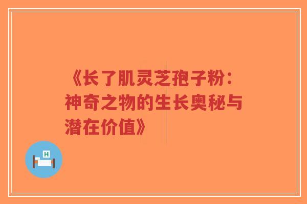 《长了肌灵芝孢子粉:神奇之物的生长奥秘与潜在价值》-第1张图片-超越 《长了肌灵芝孢子粉:神奇之物的生长奥秘与潜在价值》-第1张图片-超越