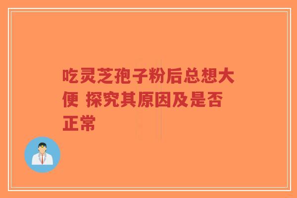 吃灵芝孢子粉后总想大便 探究其原因及是否正常-第1张图片-超越 吃灵芝孢子粉后总想大便 探究其原因及是否正常-第1张图片-超越
