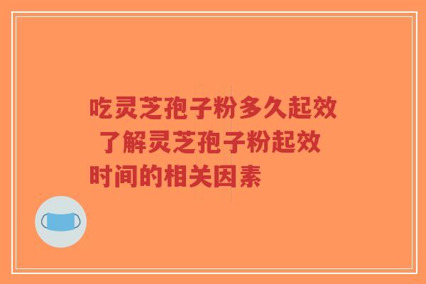 吃灵芝孢子粉多久起效 了解灵芝孢子粉起效时间的相关因素-第1张图片-超越 吃灵芝孢子粉多久起效 了解灵芝孢子粉起效时间的相关因素-第1张图片-超越