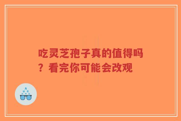 吃灵芝孢子真的值得吗?看完你可能会改观-第1张图片-超越 吃灵芝孢子真的值得吗?看完你可能会改观-第1张图片-超越
