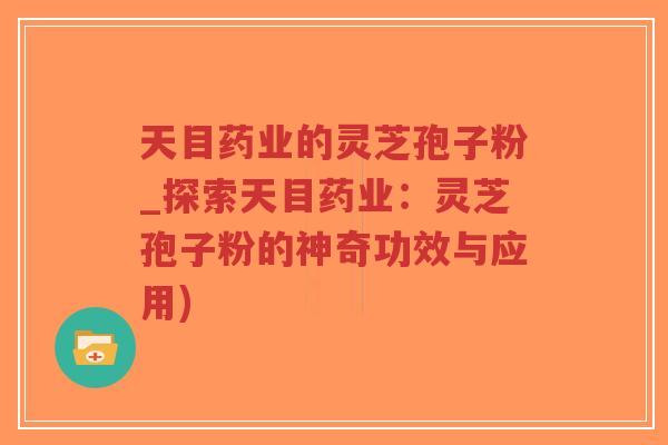 天目药业的灵芝孢子粉_探索天目药业:灵芝孢子粉的神奇功效与应用)-第1张图片-超越 天目药业的灵芝孢子粉_探索天目药业:灵芝孢子粉的神奇功效与应用)-第1张图片-超越