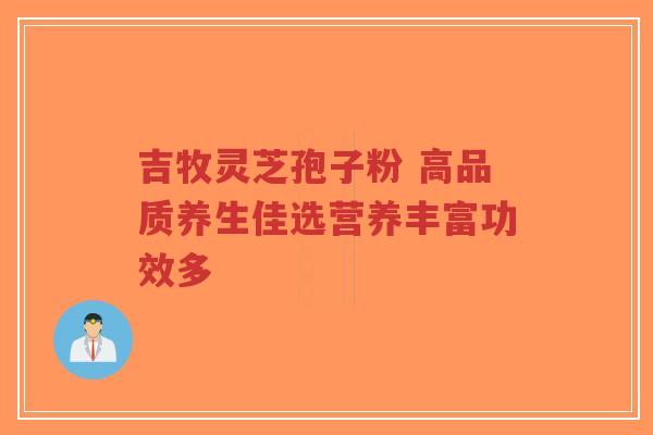 吉牧灵芝孢子粉 高品质养生佳选营养丰富功效多-第1张图片-超越 吉牧灵芝孢子粉 高品质养生佳选营养丰富功效多-第1张图片-超越
