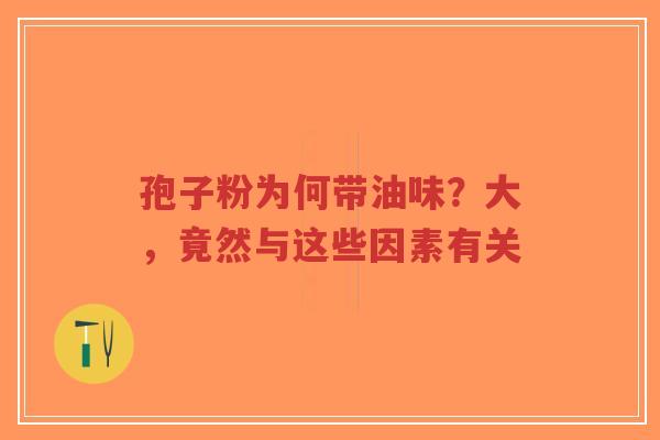 孢子粉为何带油味?大,竟然与这些因素有关-第1张图片-超越 孢子粉为何带油味?大,竟然与这些因素有关-第1张图片-超越