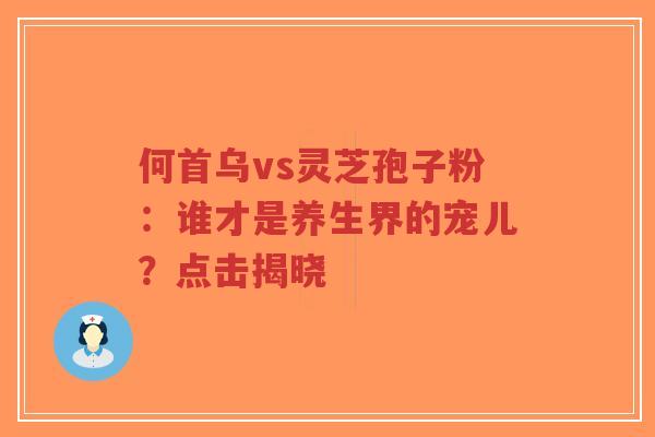何首乌vs灵芝孢子粉:谁才是养生界的宠儿?点击揭晓-第1张图片-超越 何首乌vs灵芝孢子粉:谁才是养生界的宠儿?点击揭晓-第1张图片-超越