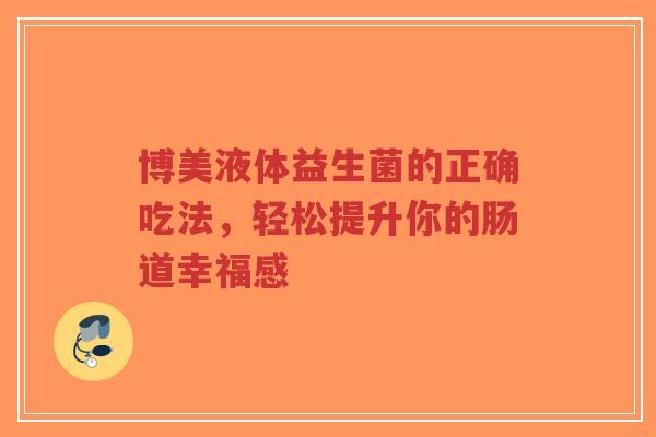 博美液体益生菌的正确吃法,轻松提升你的肠道幸福感-第1张图片-超越 博美液体益生菌的正确吃法,轻松提升你的肠道幸福感-第1张图片-超越