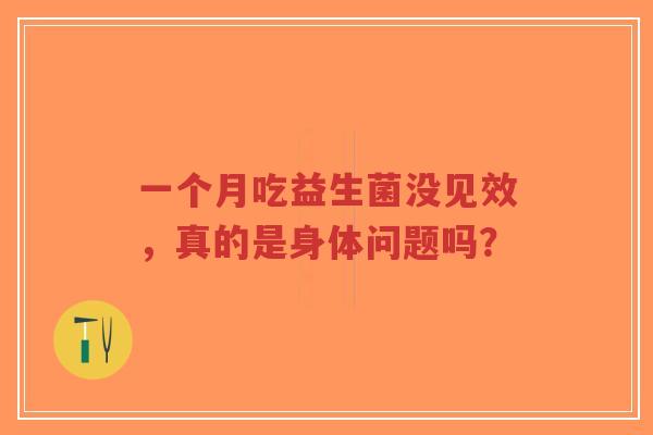 一个月吃益生菌没见效,真的是身体问题吗?-第1张图片-超越 一个月吃益生菌没见效,真的是身体问题吗?-第1张图片-超越