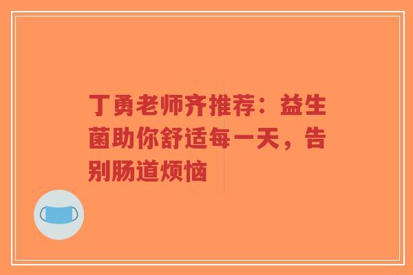 丁勇老师齐推荐:益生菌助你舒适每一天,告别肠道烦恼-第1张图片-超越 丁勇老师齐推荐:益生菌助你舒适每一天,告别肠道烦恼-第1张图片-超越
