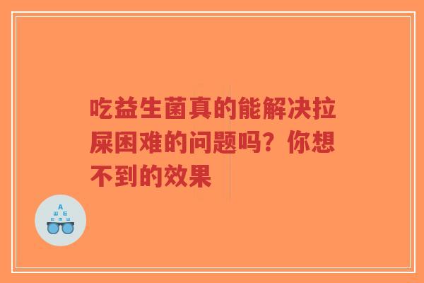 吃益生菌真的能解决拉屎困难的问题吗？你想不到的效果-第1张图片-超越
