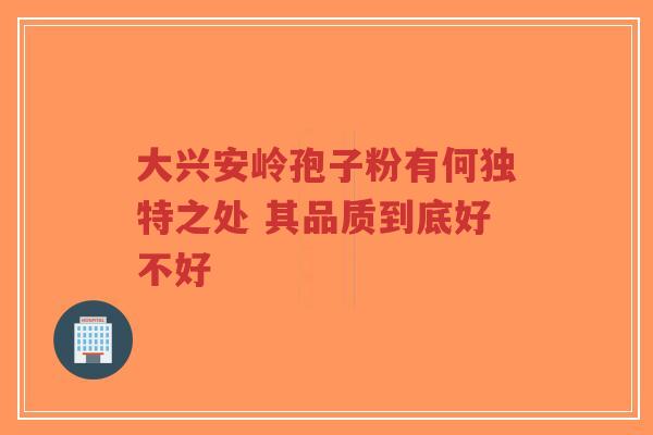 大兴安岭孢子粉有何独特之处 其品质到底好不好-第1张图片-超越
