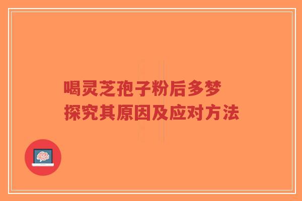 喝灵芝孢子粉后多梦 探究其原因及应对方法-第1张图片-超越 喝灵芝孢子粉后多梦 探究其原因及应对方法-第1张图片-超越