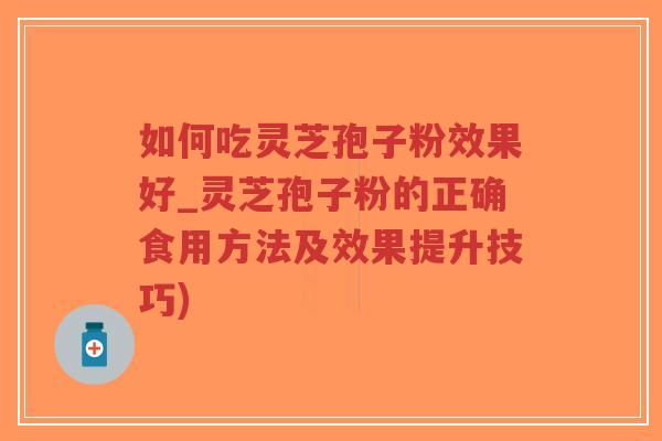 如何吃灵芝孢子粉效果好_灵芝孢子粉的正确食用方法及效果提升技巧)-第1张图片-超越 如何吃灵芝孢子粉效果好_灵芝孢子粉的正确食用方法及效果提升技巧)-第1张图片-超越