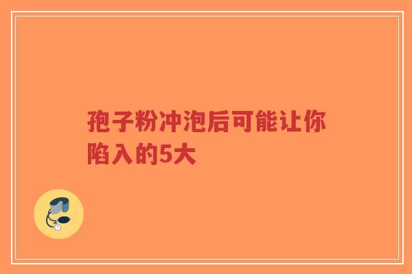 孢子粉冲泡后可能让你陷入的5大-第1张图片-超越 孢子粉冲泡后可能让你陷入的5大-第1张图片-超越