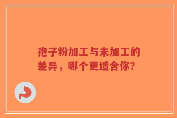 孢子粉加工与未加工的差异,哪个更适合你?-第1张图片-超越 孢子粉加工与未加工的差异,哪个更适合你?-第1张图片-超越