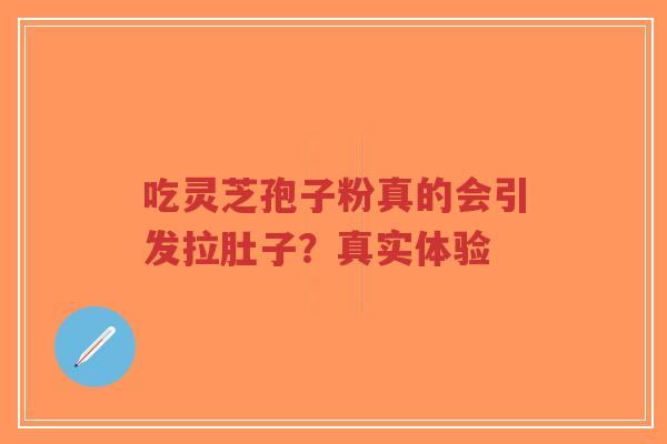 吃灵芝孢子粉真的会引发拉肚子?真实体验-第1张图片-超越 吃灵芝孢子粉真的会引发拉肚子?真实体验-第1张图片-超越