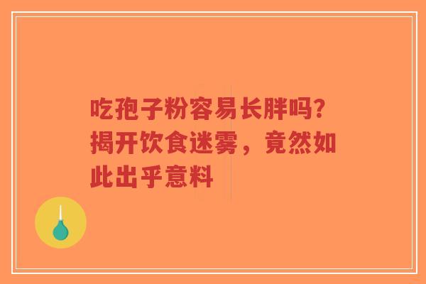 吃孢子粉容易长胖吗?揭开饮食迷雾,竟然如此出乎意料-第1张图片-超越 吃孢子粉容易长胖吗?揭开饮食迷雾,竟然如此出乎意料-第1张图片-超越