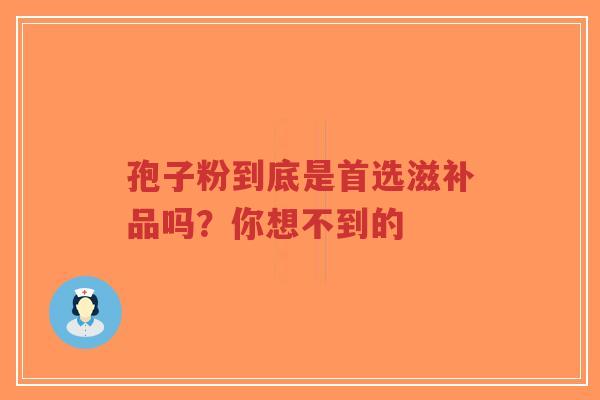 孢子粉到底是首选滋补品吗?你想不到的-第1张图片-超越 孢子粉到底是首选滋补品吗?你想不到的-第1张图片-超越