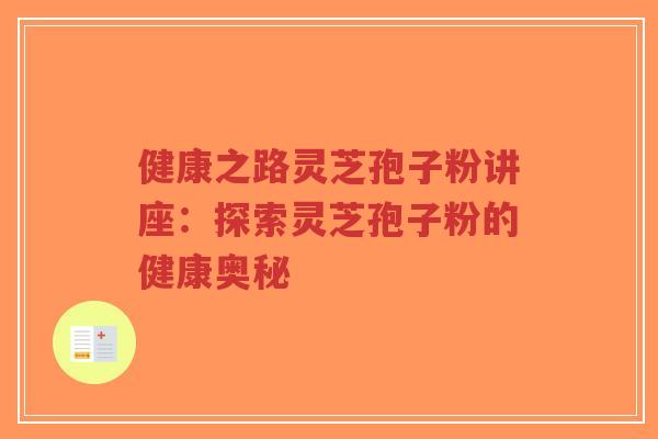 健康之路灵芝孢子粉讲座:探索灵芝孢子粉的健康奥秘-第1张图片-超越 健康之路灵芝孢子粉讲座:探索灵芝孢子粉的健康奥秘-第1张图片-超越