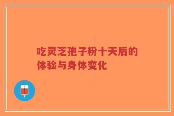 吃灵芝孢子粉十天后的体验与身体变化-第1张图片-超越 吃灵芝孢子粉十天后的体验与身体变化-第1张图片-超越