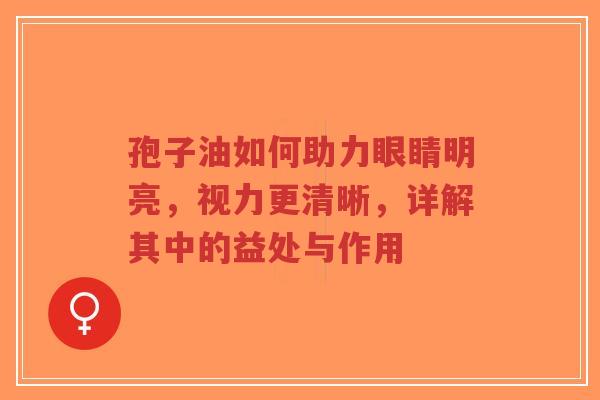 孢子油如何助力眼睛明亮,视力更清晰,详解其中的益处与作用-第1张图片-超越 孢子油如何助力眼睛明亮,视力更清晰,详解其中的益处与作用-第1张图片-超越