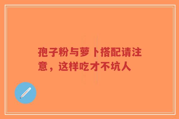 孢子粉与萝卜搭配请注意,这样吃才不坑人-第1张图片-超越 孢子粉与萝卜搭配请注意,这样吃才不坑人-第1张图片-超越