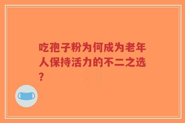 吃孢子粉为何成为老年人保持活力的不二之选?-第1张图片-超越 吃孢子粉为何成为老年人保持活力的不二之选?-第1张图片-超越