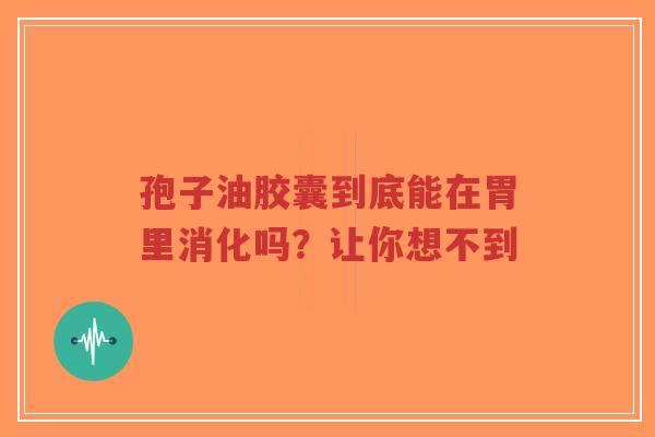 孢子油胶囊到底能在胃里消化吗？让你想不到-第1张图片-超越