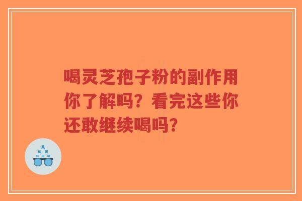 喝灵芝孢子粉的副作用你了解吗?看完这些你还敢继续喝吗?-第1张图片-超越 喝灵芝孢子粉的副作用你了解吗?看完这些你还敢继续喝吗?-第1张图片-超越