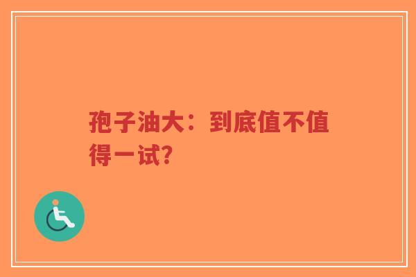 孢子油大:到底值不值得一试?-第1张图片-超越 孢子油大:到底值不值得一试?-第1张图片-超越