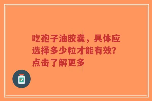 吃孢子油胶囊,具体应选择多少粒才能有效?点击了解更多-第1张图片-超越 吃孢子油胶囊,具体应选择多少粒才能有效?点击了解更多-第1张图片-超越