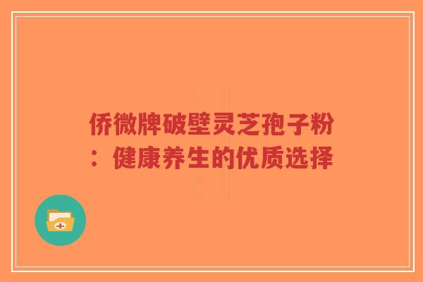 侨微牌破壁灵芝孢子粉:健康养生的优质选择-第1张图片-超越 侨微牌破壁灵芝孢子粉:健康养生的优质选择-第1张图片-超越