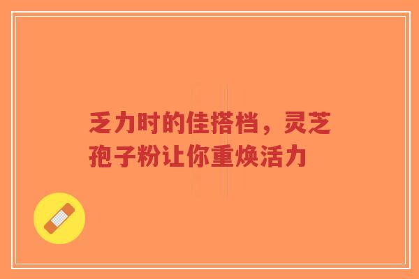 乏力时的佳搭档,灵芝孢子粉让你重焕活力-第1张图片-超越 乏力时的佳搭档,灵芝孢子粉让你重焕活力-第1张图片-超越