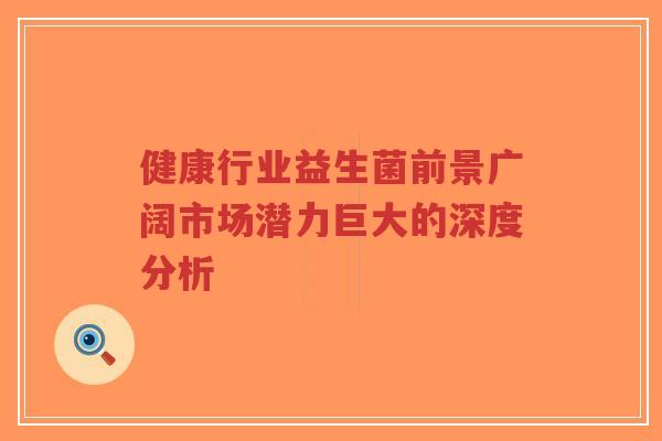 健康行业益生菌前景广阔市场潜力巨大的深度分析-第1张图片-超越 健康行业益生菌前景广阔市场潜力巨大的深度分析-第1张图片-超越