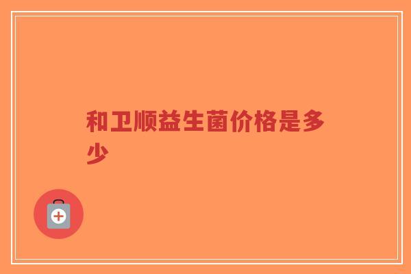 和卫顺益生菌价格是多少-第1张图片-超越 和卫顺益生菌价格是多少-第1张图片-超越