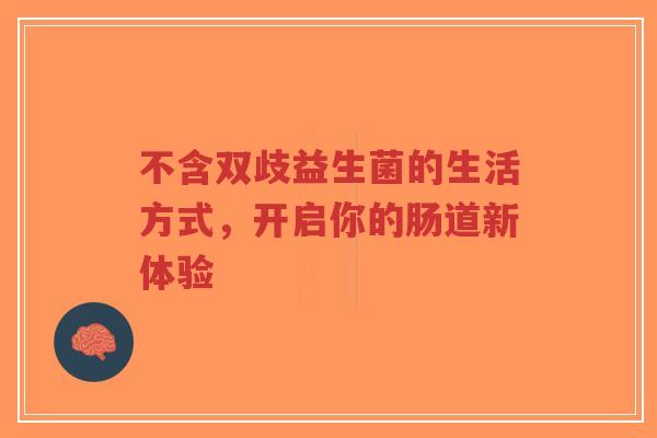 不含双歧益生菌的生活方式,开启你的肠道新体验-第1张图片-超越 不含双歧益生菌的生活方式,开启你的肠道新体验-第1张图片-超越