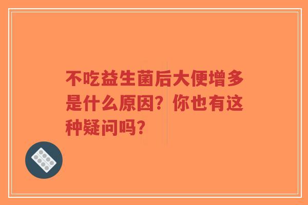 不吃益生菌后大便增多是什么原因?你也有这种疑问吗?-第1张图片-超越 不吃益生菌后大便增多是什么原因?你也有这种疑问吗?-第1张图片-超越