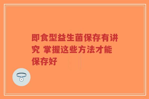 即食型益生菌保存有讲究 掌握这些方法才能保存好-第1张图片-超越