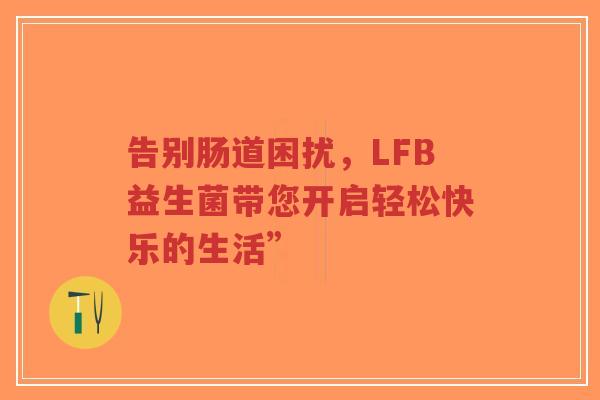 告别肠道困扰,LFB益生菌带您开启轻松快乐的生活”-第1张图片-超越 告别肠道困扰,LFB益生菌带您开启轻松快乐的生活”-第1张图片-超越