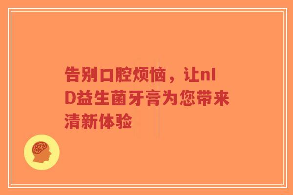 告别口腔烦恼,让nID益生菌牙膏为您带来清新体验-第1张图片-超越 告别口腔烦恼,让nID益生菌牙膏为您带来清新体验-第1张图片-超越