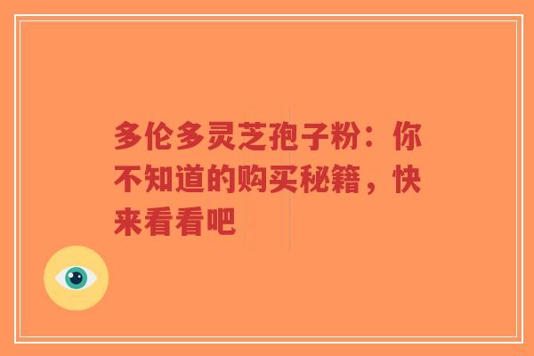 多伦多灵芝孢子粉：你不知道的购买秘籍，快来看看吧-第1张图片-超越