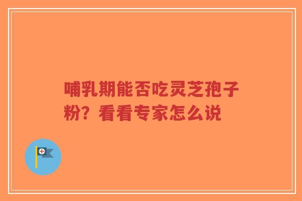 哺乳期能否吃灵芝孢子粉?看看专家怎么说-第1张图片-超越 哺乳期能否吃灵芝孢子粉?看看专家怎么说-第1张图片-超越