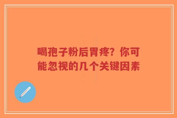 喝孢子粉后胃疼?你可能忽视的几个关键因素-第1张图片-超越 喝孢子粉后胃疼?你可能忽视的几个关键因素-第1张图片-超越