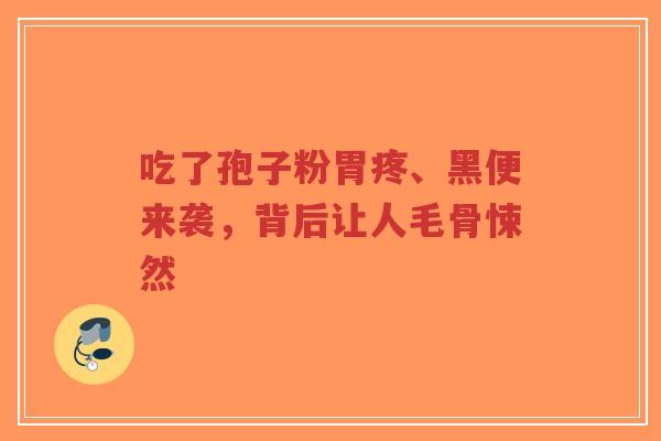吃了孢子粉胃疼、黑便来袭,背后让人毛骨悚然-第1张图片-超越 吃了孢子粉胃疼、黑便来袭,背后让人毛骨悚然-第1张图片-超越