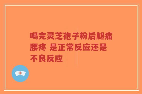 喝完灵芝孢子粉后腿痛腰疼 是正常反应还是不良反应-第1张图片-超越 喝完灵芝孢子粉后腿痛腰疼 是正常反应还是不良反应-第1张图片-超越