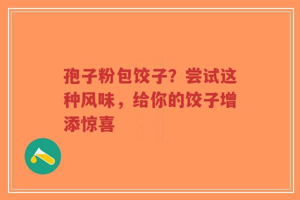 孢子粉包饺子?尝试这种风味,给你的饺子增添惊喜-第1张图片-超越 孢子粉包饺子?尝试这种风味,给你的饺子增添惊喜-第1张图片-超越