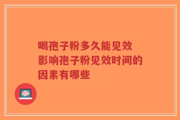 喝孢子粉多久能见效 影响孢子粉见效时间的因素有哪些-第1张图片-超越 喝孢子粉多久能见效 影响孢子粉见效时间的因素有哪些-第1张图片-超越